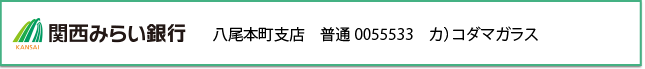 関西みらい銀行 八尾本町支店 普通0055533 カ)コダマガラス